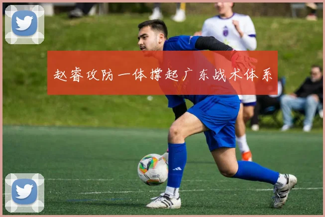 赵睿攻防一体撑起广东战术体系