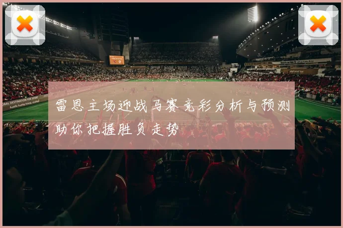 雷恩主场迎战马赛竞彩分析与预测助你把握胜负走势