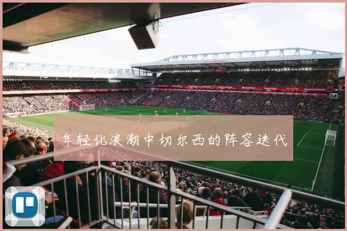 年轻化浪潮中切尔西的阵容迭代