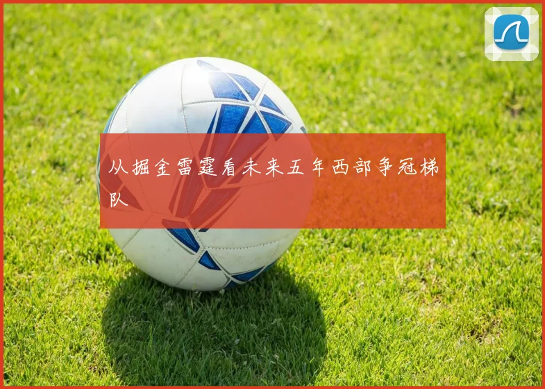 从掘金雷霆看未来五年西部争冠梯队