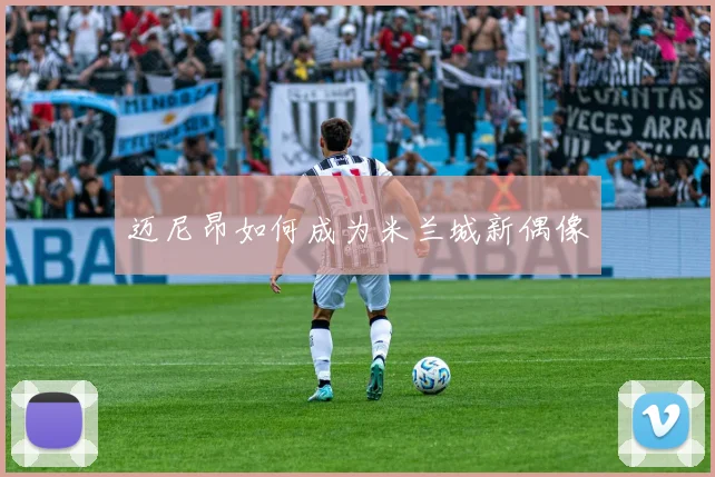 迈尼昂如何成为米兰城新偶像