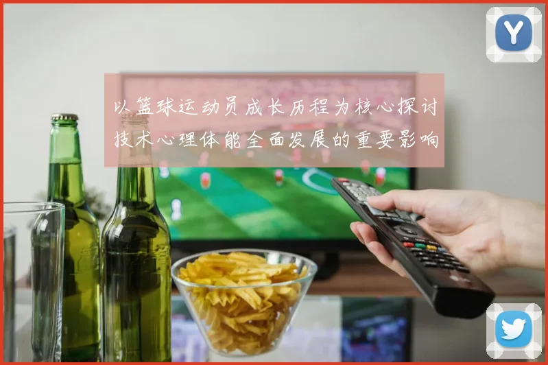以篮球运动员成长历程为核心探讨技术心理体能全面发展的重要影响因素