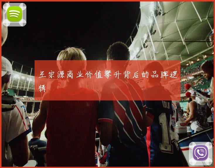 王宗源商业价值攀升背后的品牌逻辑