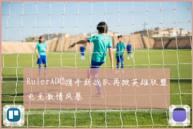 RulerADC携手新战队再掀英雄联盟电竞激情风暴