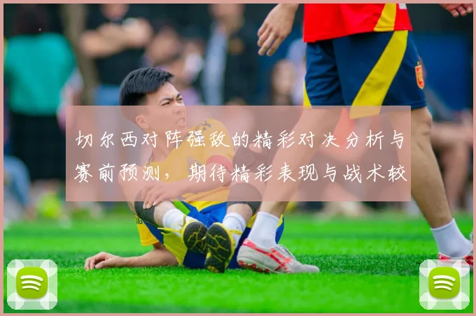 切尔西对阵强敌的精彩对决分析与赛前预测，期待精彩表现与战术较量