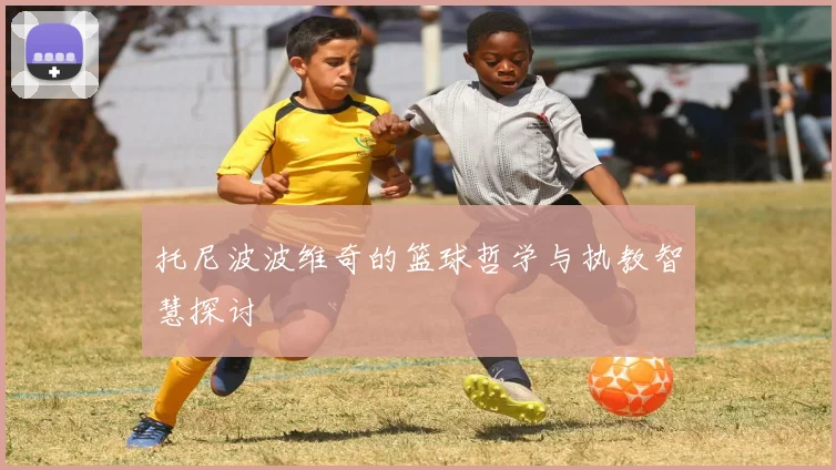 托尼波波维奇的篮球哲学与执教智慧探讨