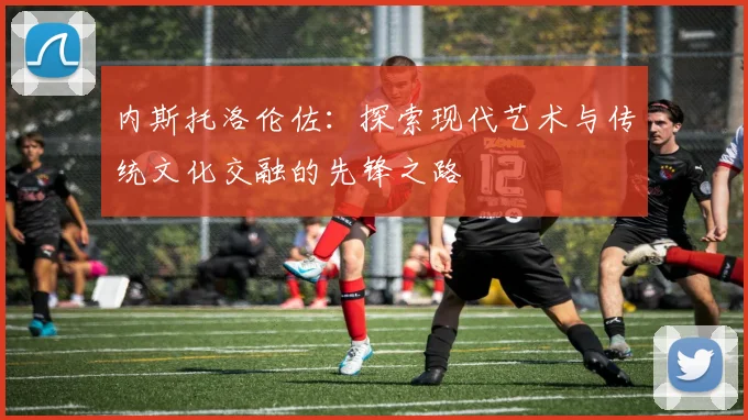 内斯托洛伦佐：探索现代艺术与传统文化交融的先锋之路