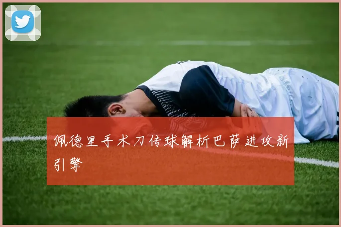 佩德里手术刀传球解析巴萨进攻新引擎
