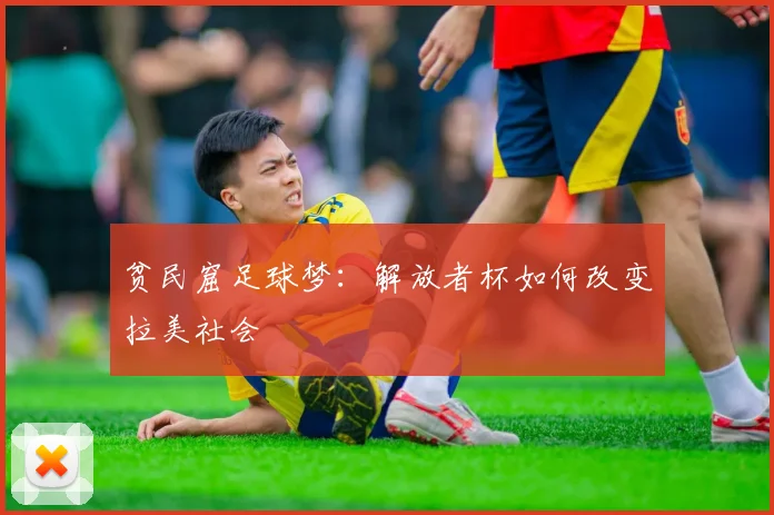 贫民窟足球梦：解放者杯如何改变拉美社会