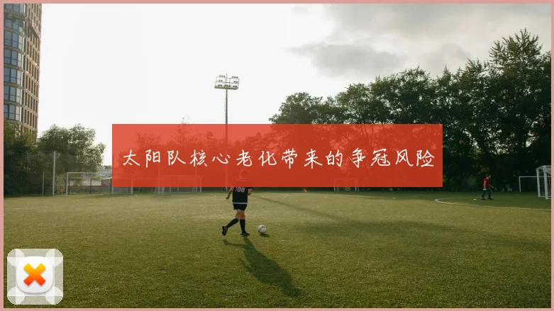 太阳队核心老化带来的争冠风险