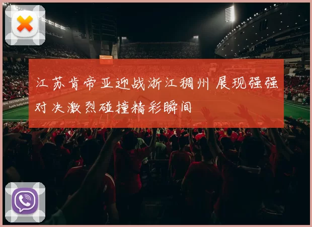 江苏肯帝亚迎战浙江稠州 展现强强对决激烈碰撞精彩瞬间
