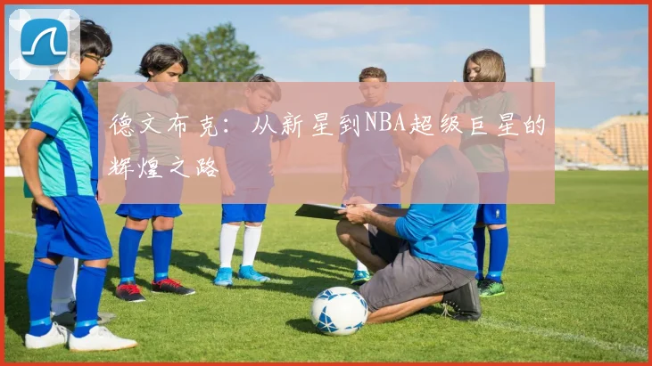 德文布克：从新星到NBA超级巨星的辉煌之路