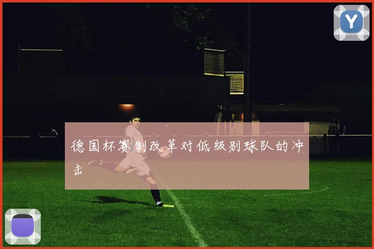 德国杯赛制改革对低级别球队的冲击