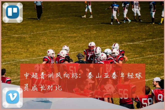 中超青训风向标：泰山亚泰年轻球员成长对比